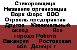 Стикеровщица › Название организации ­ Ворк Форс, ООО › Отрасль предприятия ­ Другое › Минимальный оклад ­ 27 000 - Все города Работа » Вакансии   . Ростовская обл.,Донецк г.